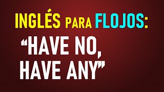 23Inglés para flojos Usando “Have no” “Have any” CON EJERCICIOS [upl. by Persas]