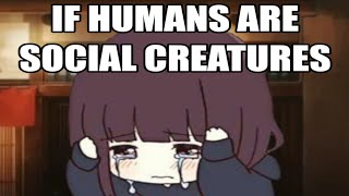 IF HUMANS ARE SOCIAL CREATURES [upl. by Mazur329]