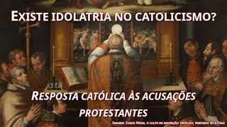 Existe idolatria no catolicismo  Resposta católica às acusações protestantes [upl. by Eseilana]