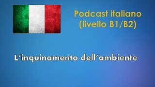 Linquinamento dellambiente  Podcast italiano Livello B1B2 [upl. by Aicsile]