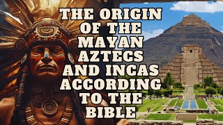 THE ORIGIN OF THE MAYAN AZTECS AND INCAS ACCORDING TO THE BIBLE HISTORY AND GENETICS [upl. by Feinstein]