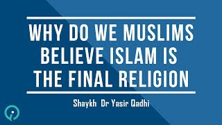 Why Do We Muslims Believe Islam Is The Final Religion  Shaykh Dr Yasir Qadhi [upl. by Ecirtnuahs]