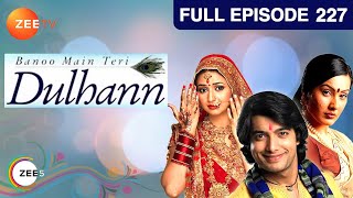 Banoo Main Teri Dulhann  Full Ep  227  Sagar Pratap Singh Vidya Pratap Singh Mahua  Zee TV [upl. by Sila]