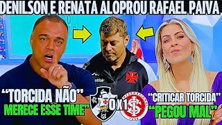 DENILSON E RENATA ALOPRARAM RAFAEL PAIVA TORCIDA ESTÁ CERTA EM VAIAR NOTICIAS DO VASCO HOJE [upl. by Ahcrop]