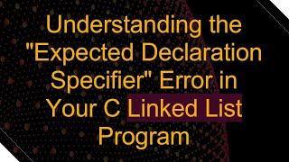 Understanding the quotExpected Declaration Specifierquot Error in Your C Linked List Program [upl. by Pitzer]