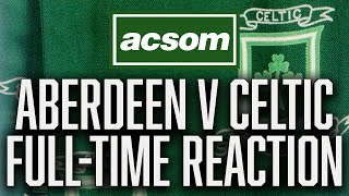 Aberdeen v Celtic  LIVE FullTime Reaction  A Celtic State of Mind  ACSOM [upl. by Vivianna]