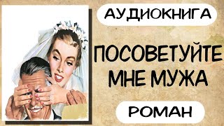 Аудиокнига роман ПОСОВЕТУЙТЕ МНЕ МУЖА слушать аудиокниги полностью онлайн [upl. by Dianne]