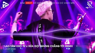 Lao Tâm Khổ Tứ x Hứa Đợi Nhưng Chẳng Tới Remix  Trái Tim Đã Mang Tổn Thương Remix Hot TikTok [upl. by Mccomb]