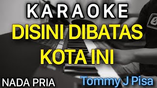 DISINI DIBATAS KOTA INI Karaoke Nada Pria  tommy j pisa [upl. by Stevenson]