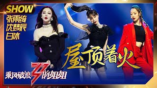 【姐姐SHOWTIME】张雨绮白冰沈梦辰《屋顶着火》 姐姐们都是飒酷小甜甜！《乘风破浪的姐姐》第10期【湖南卫视官方HD】 [upl. by Ilujna]