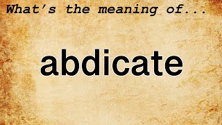 Abdicate Meaning  Definition of Abdicate [upl. by Ecinnaj696]