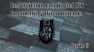 Resolviendo la Guía del IPN 2016 Geometría y trigonometría Parte 5 1012 [upl. by Yrnehnhoj332]