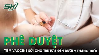 Chính thức phê duyệt việc tiêm vaccine sởi cho trẻ từ 6 đến dưới 9 tháng tuổi tại TPHCM  SKĐS [upl. by Marget]