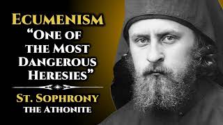 Ecumenism One of the Most Dangerous Heresies  St Sophrony the Athonite [upl. by Gamaliel]