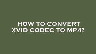 How to convert xvid codec to mp4 [upl. by Ardnasak]