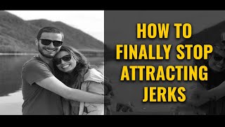 How To FINALLY Stop Attracting Jerks and Start Attracting Mr Right [upl. by Alue117]