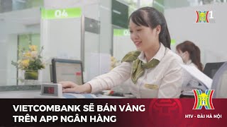 Vietcombank sẽ bán vàng trên app ngân hàng  Tin tức [upl. by Enecnarf]