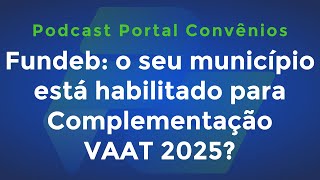 Fundeb o seu município está habilitado para Complementação VAAT 2025 e mais  Podcast [upl. by Oakie241]