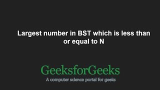 Largest number in BST which is less than or equal to N  GeeksforGeeks [upl. by Nova]