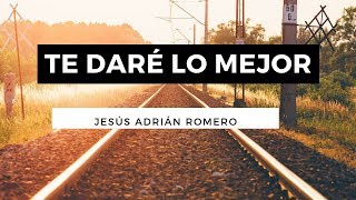 Te Daré Lo Mejor  Jesús Adrián Romero  Letra [upl. by Vandyke]