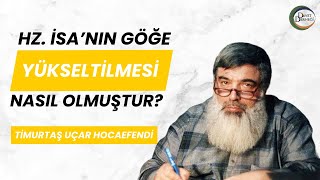 Hz İsanın Göğe Yükselişi Nasıl Olmuştur  Timurtaş Uçar Hocaefendi [upl. by Ardnued]