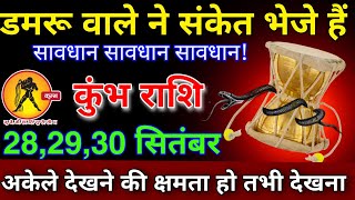 कुंभ राशि 28 से 30 सितंबर डमरू वाले में संकेत भेजे हैं अकेले देखने की क्षमता हो तभी देखना [upl. by Granlund498]