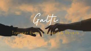 गल्ति  Galti SlowedReverb  Tanveer Evan  Zayem  Reverbed Soul [upl. by Lasala]