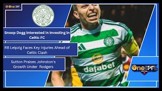 Celtic News Snoop Dogg’s Investment Interest Leipzig Injuries amp Johnston’s Improvement [upl. by Healy]