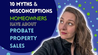 10 Myths and Misconceptions that Homeowners Buyer and Sellers have about Probate Property Sales [upl. by Eecyak355]