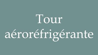 How to Pronounce Tour aéroréfrigérante Aerocooling tower Correctly in French [upl. by Cirde596]