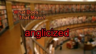 What does anglicized mean [upl. by Assenar]