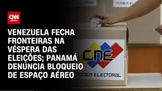 Venezuela fecha fronteiras na véspera das eleições Panamá denuncia bloqueio de espaço aéreo  AGORA [upl. by Wahs]