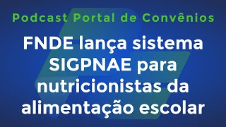 FNDE lança sistema SIGPNAE para nutricionistas da alimentação escolar  Podcast Portal Convênios [upl. by Aicella]