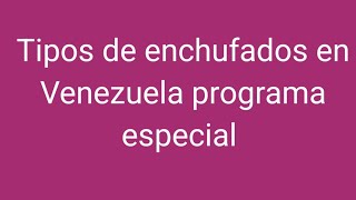 TIPOS DE ENCHUFADOS EN VENEZUELA PROGRAMA ESPECIAL [upl. by Lrak]