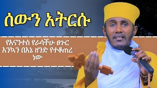 ሰውን አትርሱ እጅግ ግሩም ትምሀርት ርእሰ ሊቃውንት አባ ገብረኪዳን ግርማ aba gebrekidan girma sibket [upl. by Corina100]