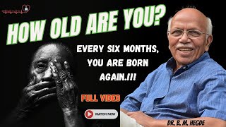 How Old Are You Every six months you are born again  Dr B M Hegde [upl. by Fair]