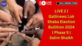 LIVE 2  Gallinews Lok Shaba Election Bullition 2024  Phase 5  Salim Shaikh [upl. by Ailehc413]