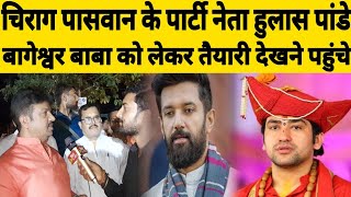 Chirag Paswan के पार्टी नेता Hulas Pandey बागेश्वर बाबा को लेकर तैयारी देखने पहुंचे  नौबतपुर पटना [upl. by Enyawud]