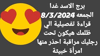 برج الاسد غداالجمعه 832024قراءة تفصيلية الي ظلمك هيكون تحت رجليك مراقبة احذر منها امرأة خبيثة [upl. by Anuahs]