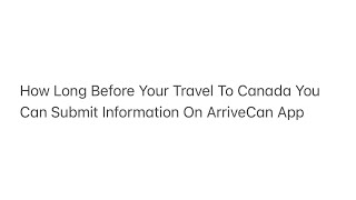 How Long Before Your Travel To Canada You Can Submit Information On ArriveCan App [upl. by Ettinger]