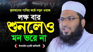 ওয়াজটি যতবার শুনি মন ভরে না ইসমাঈল বুখারী কাশিয়ানী নতুন ওয়াজ ২০২৪ Ismail Bukhari Kashiani Waz 2024 [upl. by Enreval895]