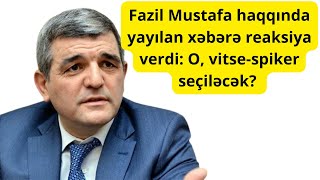 Fazil Mustafa haqqında yayılan xəbərə reaksiya verdi O vitsespiker seçiləcək [upl. by Penni]