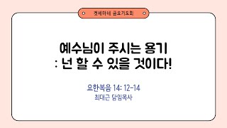 요한복음 141214  예수님이 주시는 용기 넌 할 수 있을 것이다  20240906 일원중앙교회 금요기도회  최대근 담임목사 [upl. by Piks]