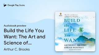 Build the Life You Want The Art and Science of… by Arthur C Brooks · Audiobook preview [upl. by Naujuj842]