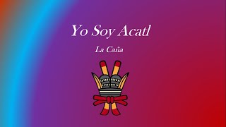 YO SOY ACATL LA CAÑA [upl. by Kelwen]