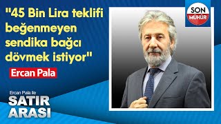 quot45 Bin Lira teklifi beğenmeyen sendika bağcı dövmek istiyorquot Ercan Pala [upl. by Noram965]