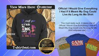 Official I Would Give Everything I Had If It Meant My Dog Could Live As Long As Me Shirt [upl. by Merdith]