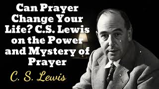 Can Prayer Change Your Life CS Lewis on the Power and Mystery of Prayer  C S Lewis [upl. by Bonilla]