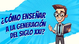 ¿Cómo Enseñar a la Generación del Siglo XXI Claves para Docentes [upl. by Valida473]