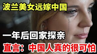 波兰美女远嫁中国！一年后回家探亲，直言：中国人真的很可怕！ [upl. by Daffy]